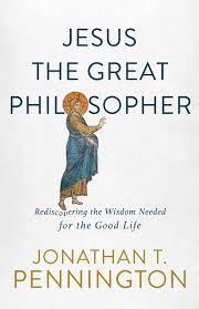 Jesus the Great Philosopher: Rediscovering the Wisdom Needed for the Good Life book cover